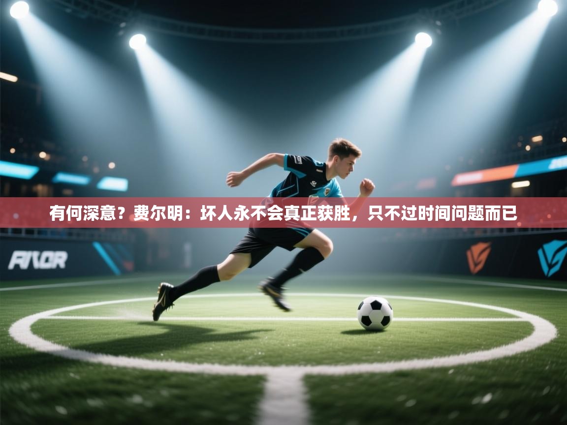 开云体育新人指引-有何深意？费尔明：坏人永不会真正获胜，只不过时间问题而已  第2张