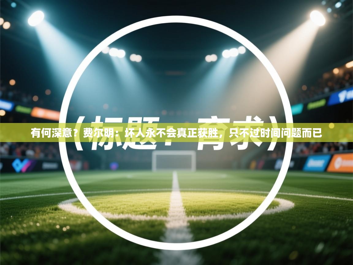 开云体育新人指引-有何深意？费尔明：坏人永不会真正获胜，只不过时间问题而已  第4张