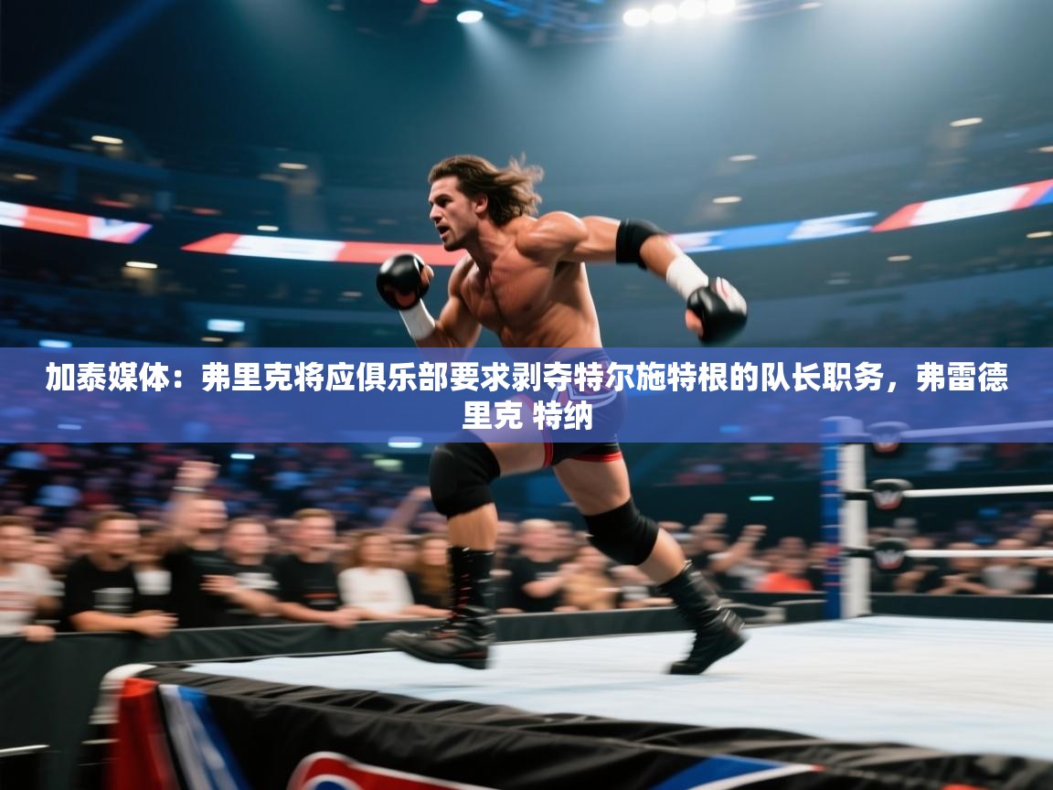 开云体育联赛专题页-加泰媒体：弗里克将应俱乐部要求剥夺特尔施特根的队长职务，弗雷德里克 特纳  第1张