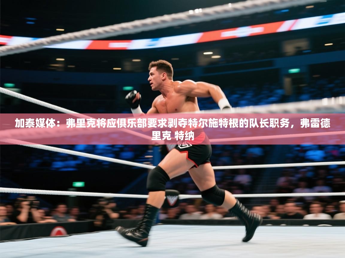 开云体育联赛专题页-加泰媒体：弗里克将应俱乐部要求剥夺特尔施特根的队长职务，弗雷德里克 特纳  第2张