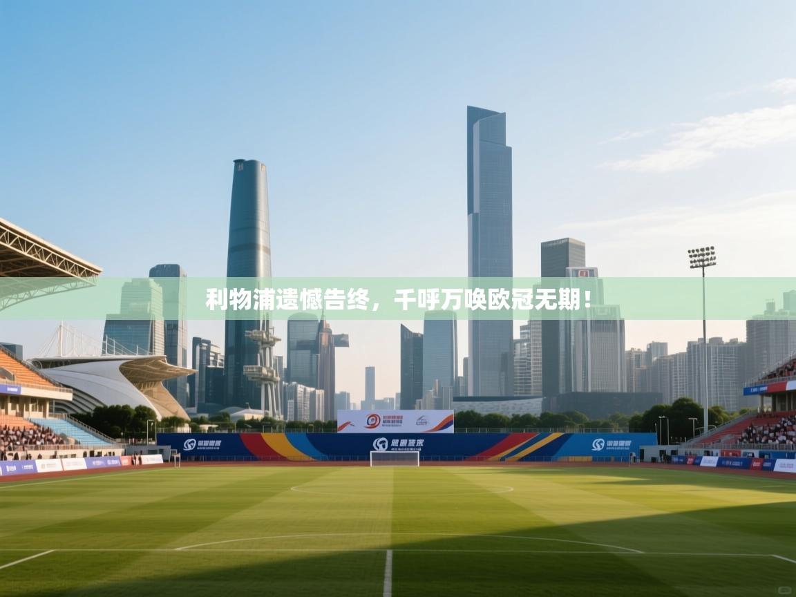 开云体育入口注册-利物浦遗憾告终，千呼万唤欧冠无期！  第2张