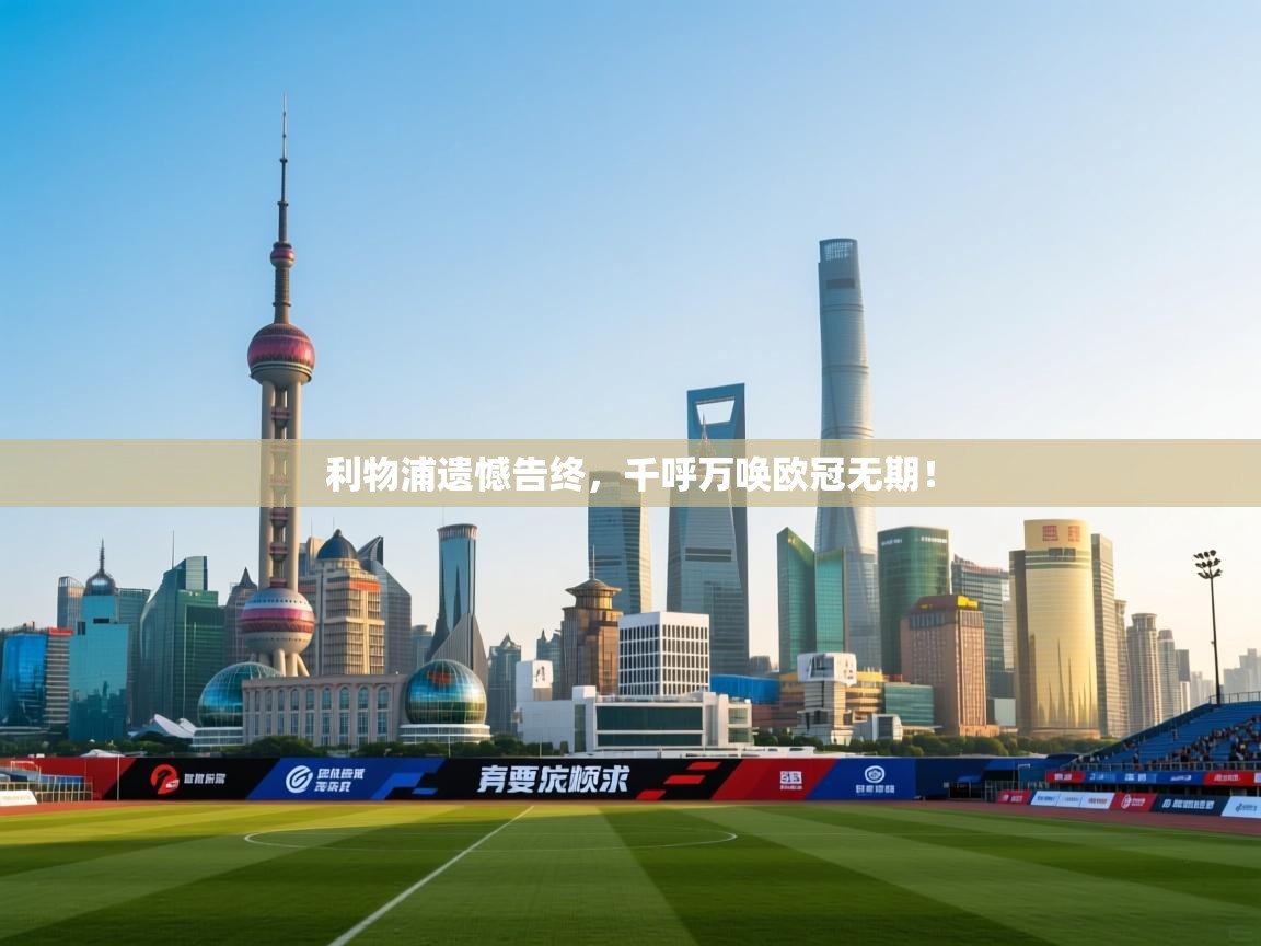 开云体育入口注册-利物浦遗憾告终，千呼万唤欧冠无期！  第1张