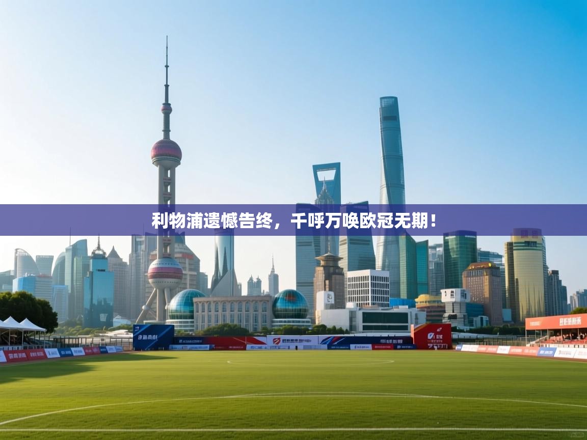 开云体育入口注册-利物浦遗憾告终，千呼万唤欧冠无期！  第3张