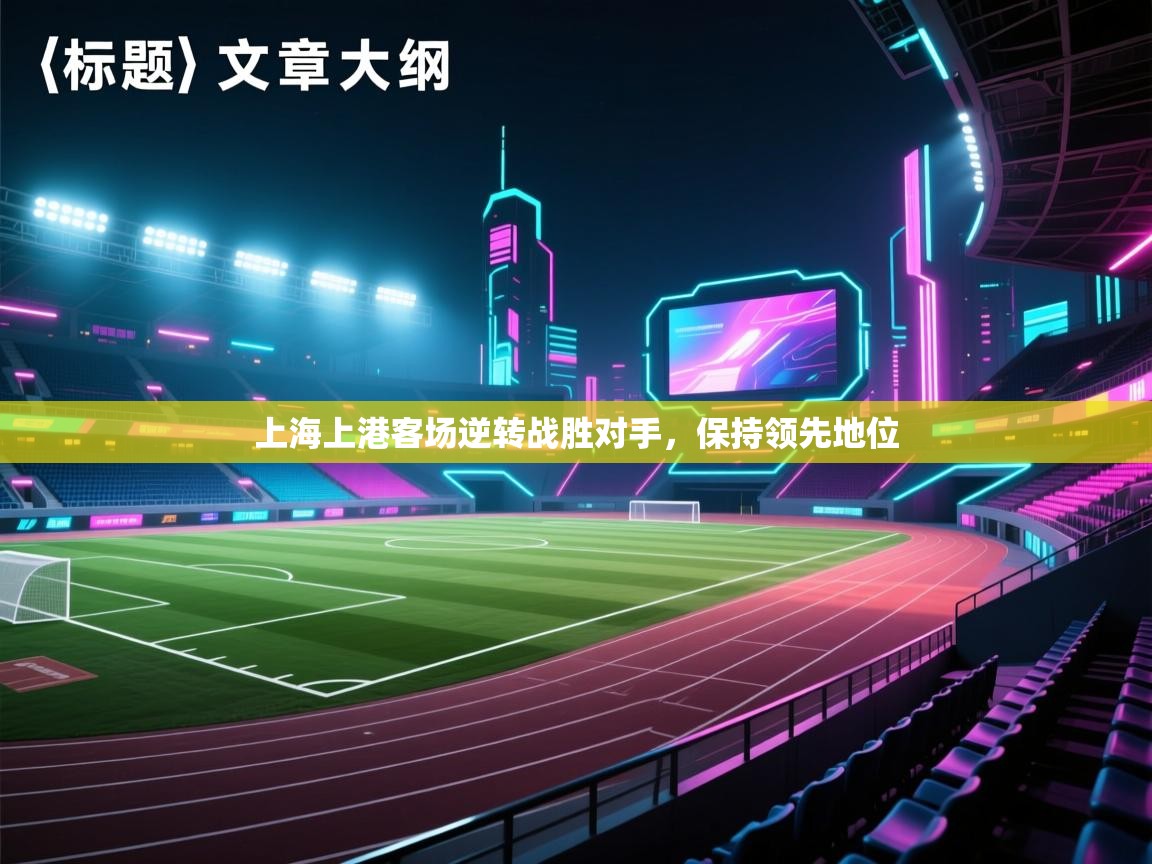 开云赛事-上海上港客场逆转战胜对手，保持领先地位  第2张