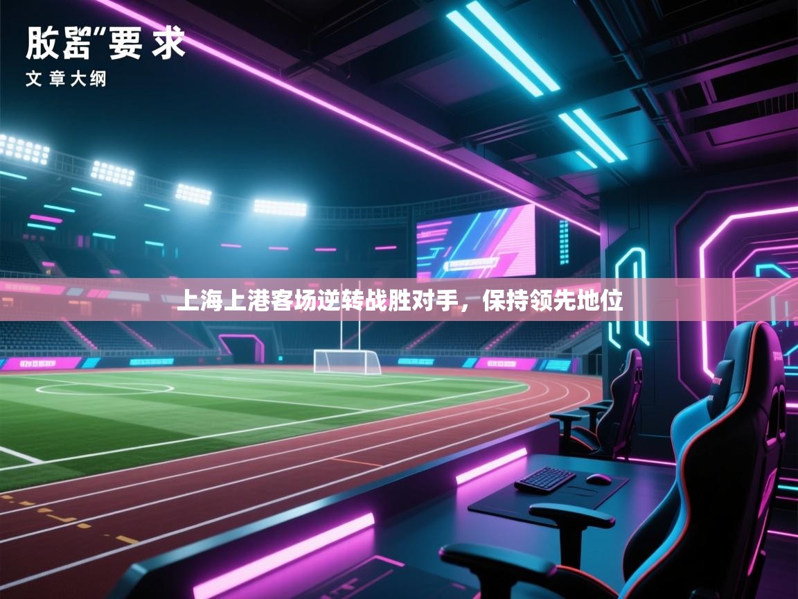 开云赛事-上海上港客场逆转战胜对手，保持领先地位  第3张