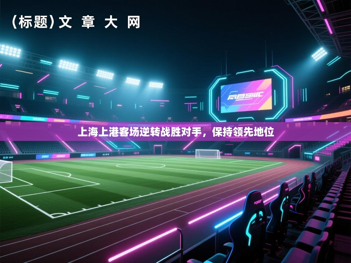 开云赛事-上海上港客场逆转战胜对手，保持领先地位  第4张