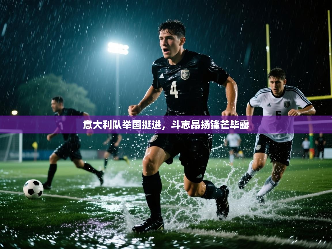 开云体育在线-意大利队举国挺进，斗志昂扬锋芒毕露  第1张