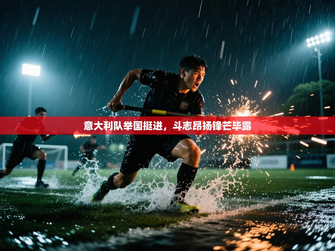 开云体育在线-意大利队举国挺进，斗志昂扬锋芒毕露  第4张