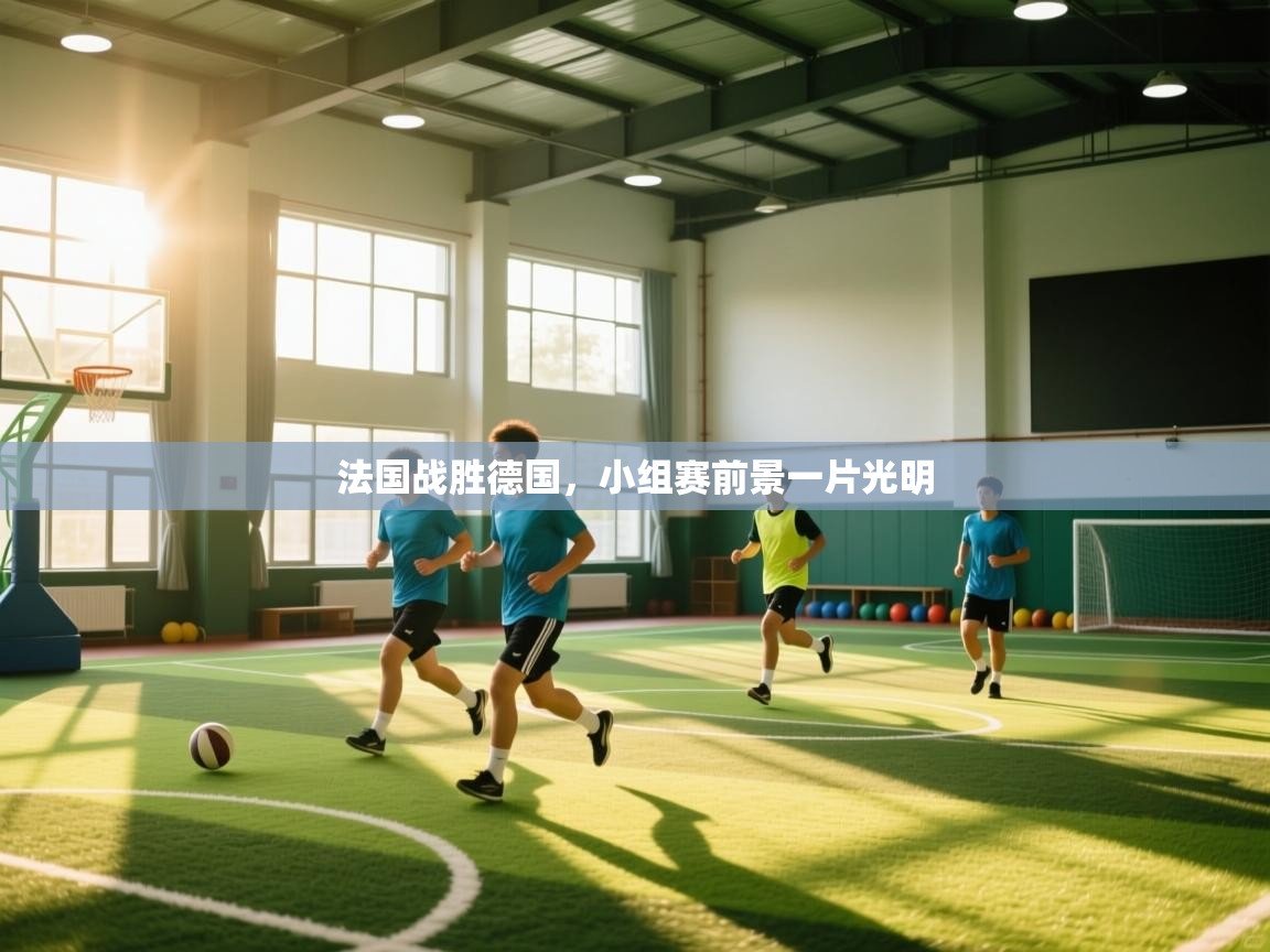 开云体育在线-法国战胜德国，小组赛前景一片光明  第1张