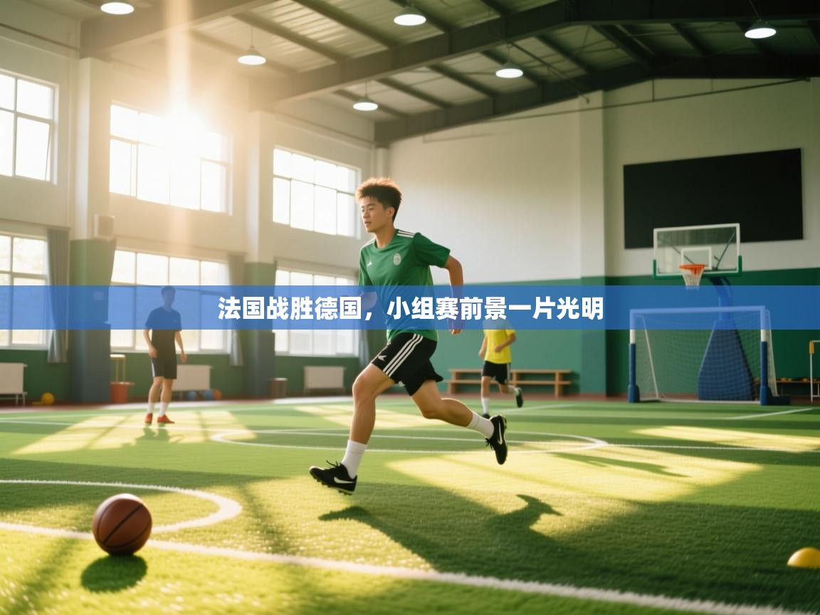 开云体育在线-法国战胜德国，小组赛前景一片光明  第3张