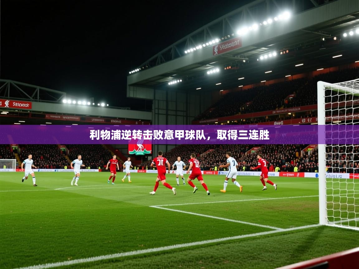 开云入口-利物浦逆转击败意甲球队,取得三连胜 第3张