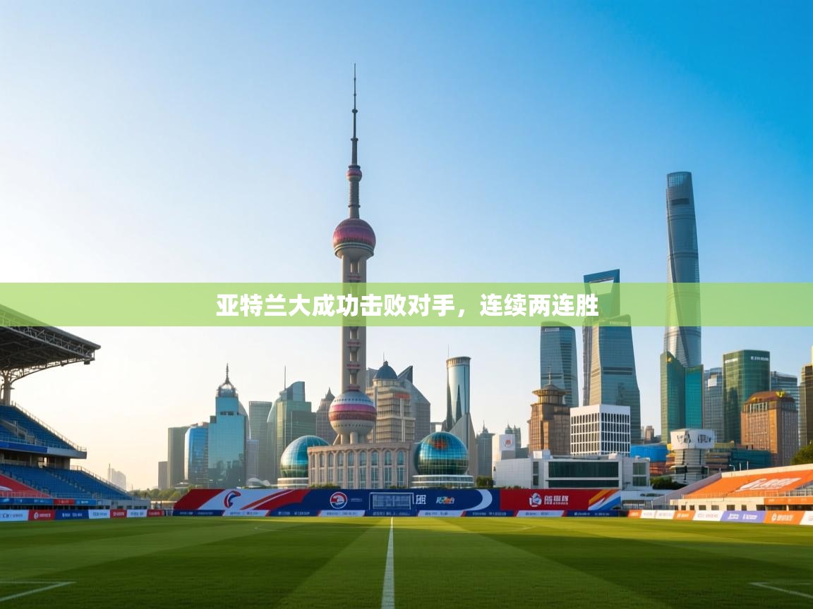 开云体育入口-亚特兰大成功击败对手，连续两连胜  第3张