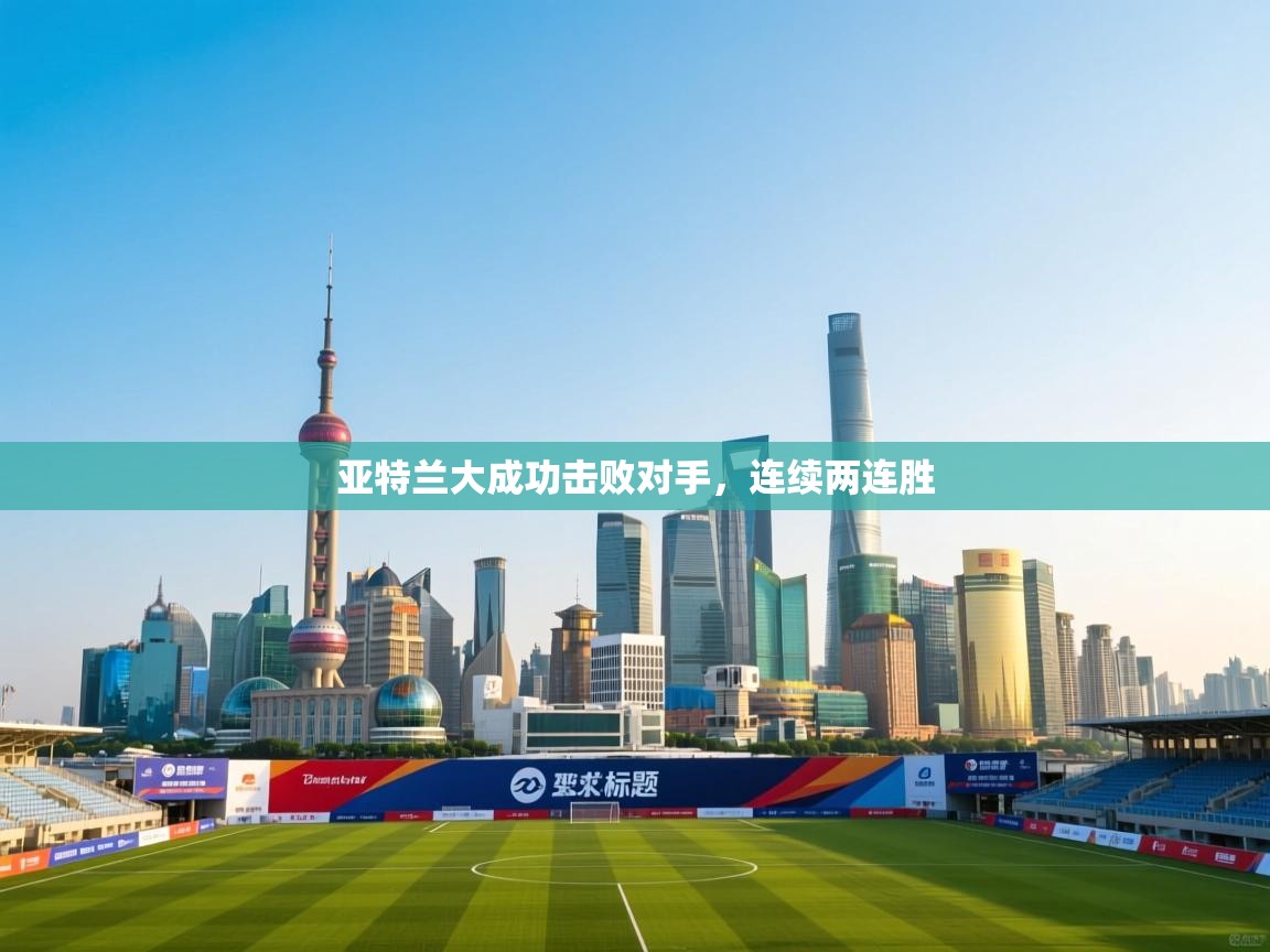 开云体育入口-亚特兰大成功击败对手，连续两连胜  第4张