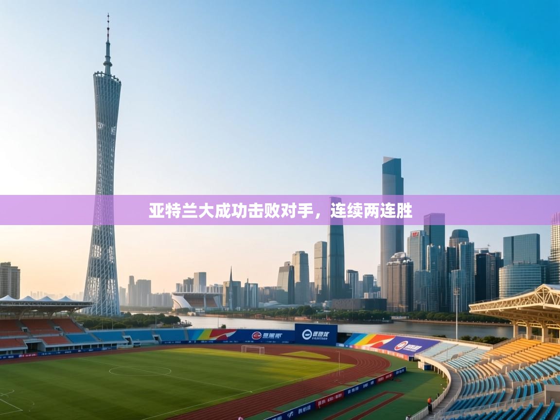 开云体育入口-亚特兰大成功击败对手，连续两连胜  第2张