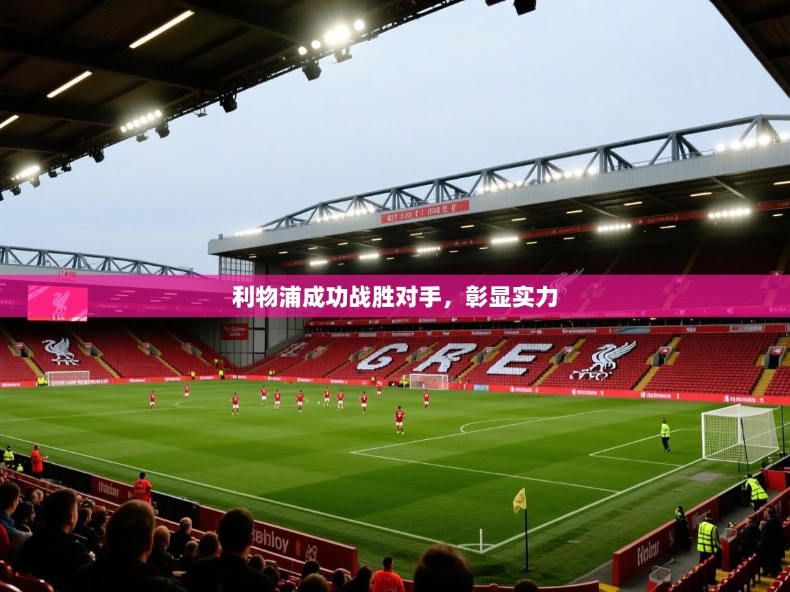 云开体育app官网入口-利物浦成功战胜对手，彰显实力  第2张
