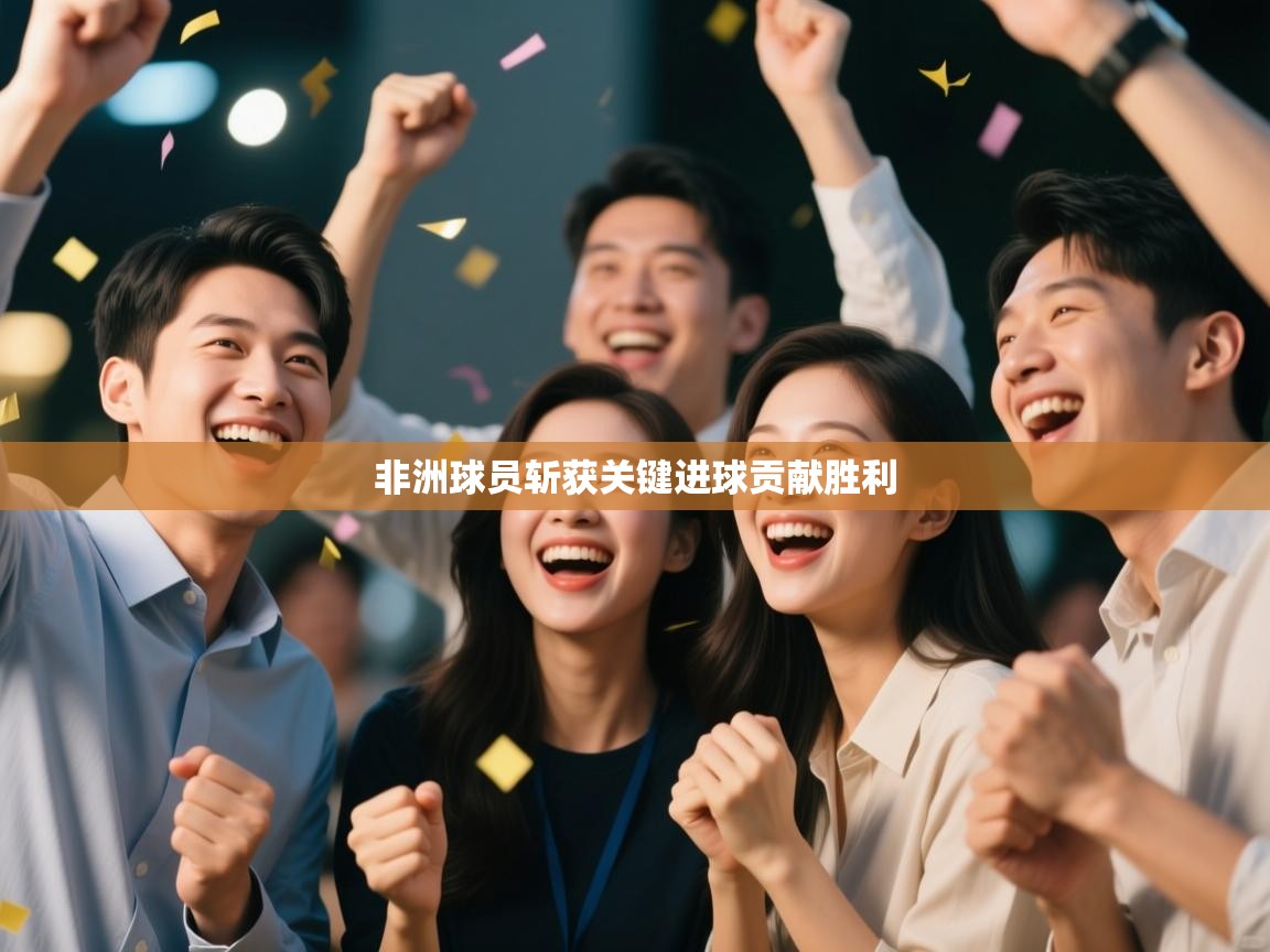 开云体育登录入口-非洲球员斩获关键进球贡献胜利  第1张