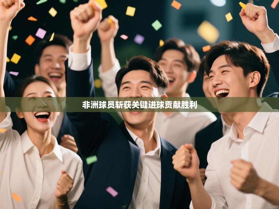 开云体育登录入口-非洲球员斩获关键进球贡献胜利  第2张