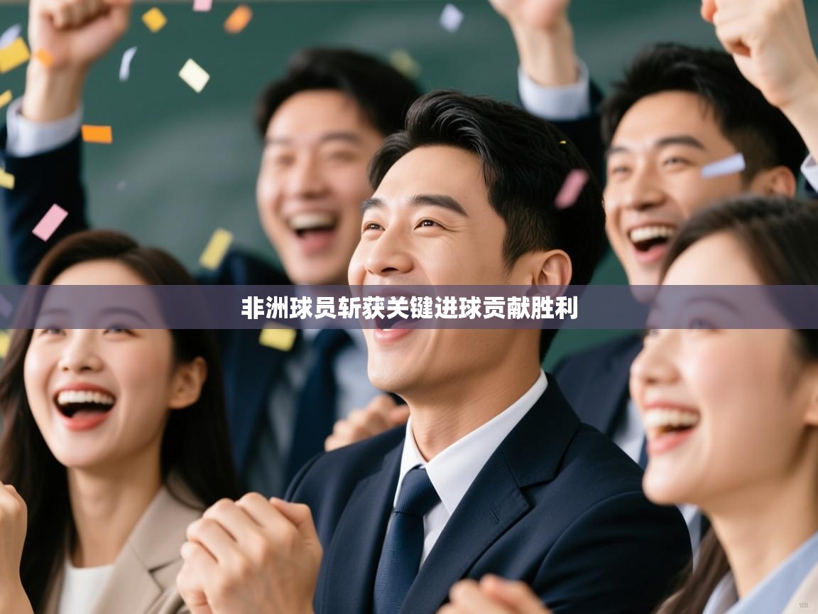 开云体育登录入口-非洲球员斩获关键进球贡献胜利  第3张