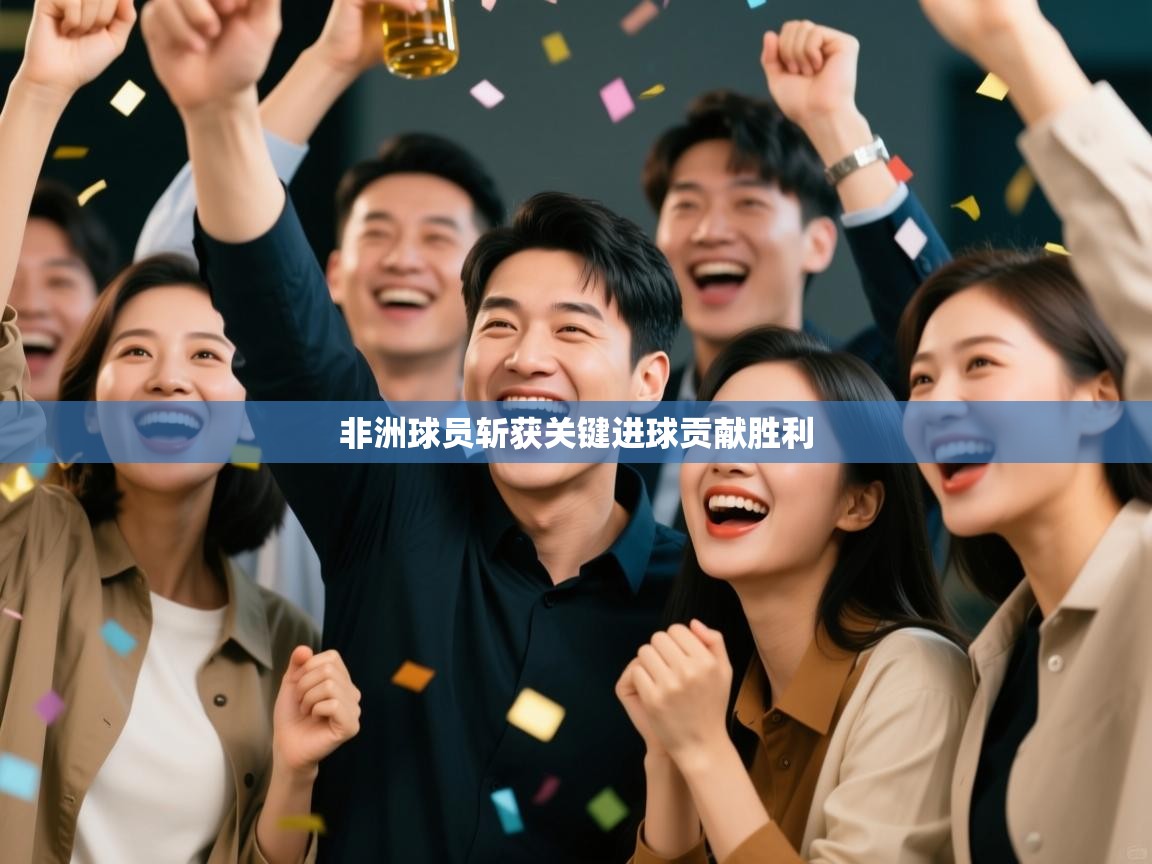 开云体育登录入口-非洲球员斩获关键进球贡献胜利  第4张