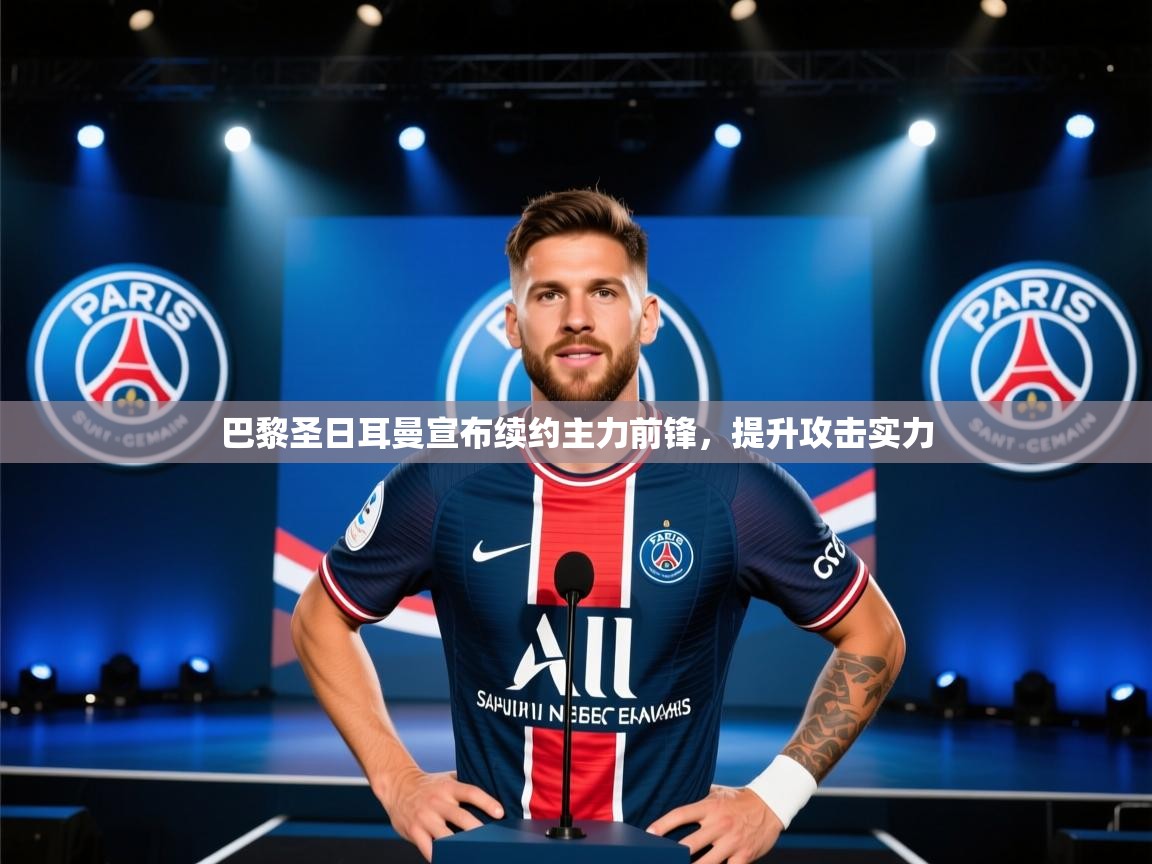 开云体育app官网入口-巴黎圣日耳曼宣布续约主力前锋，提升攻击实力  第4张