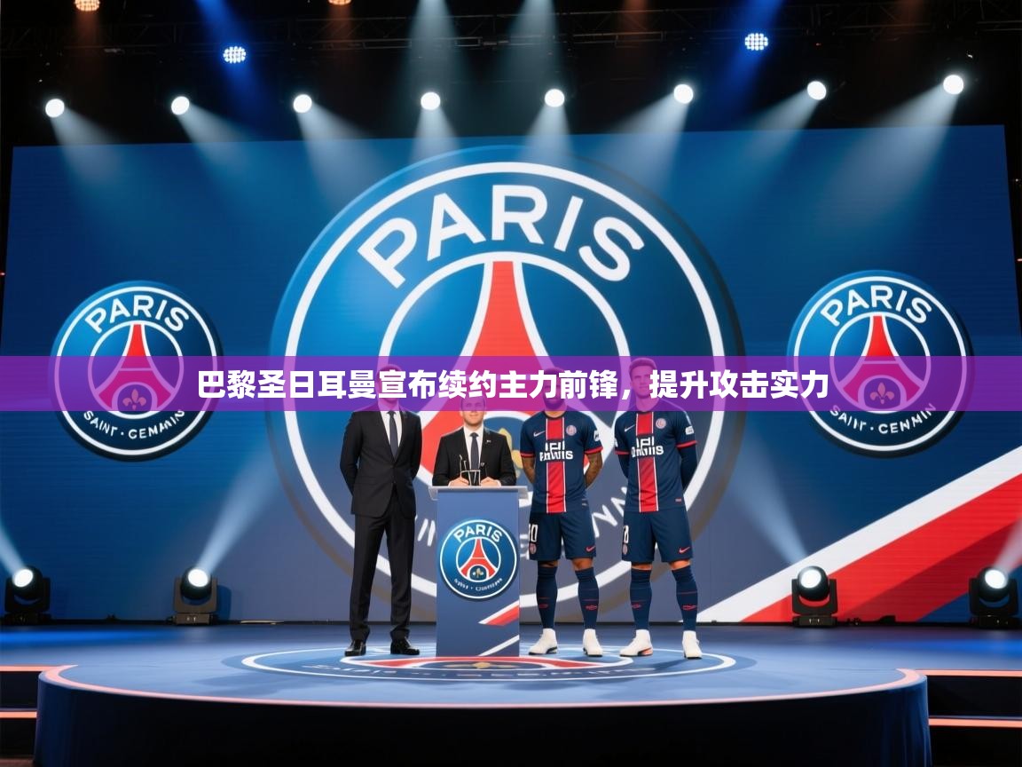 开云体育app官网入口-巴黎圣日耳曼宣布续约主力前锋，提升攻击实力  第3张