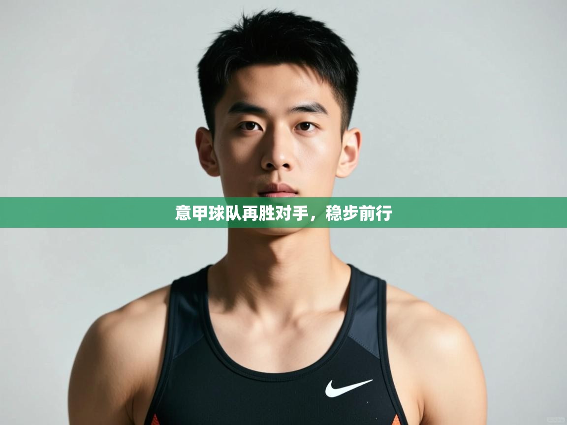 开云体育app下载-意甲球队再胜对手，稳步前行  第1张