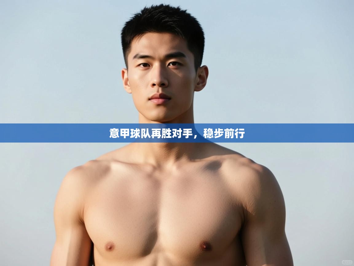 开云体育app下载-意甲球队再胜对手，稳步前行  第3张