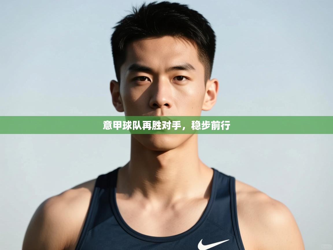 开云体育app下载-意甲球队再胜对手，稳步前行  第4张