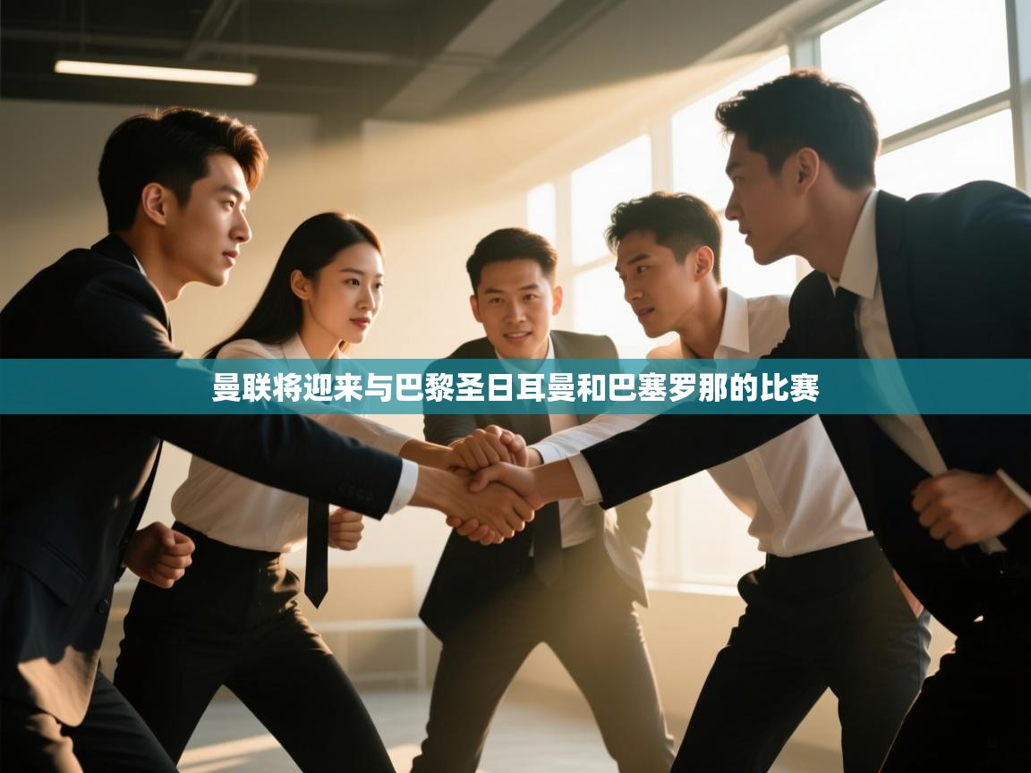 开云体育会员VIP开通-曼联将迎来与巴黎圣日耳曼和巴塞罗那的比赛 第3张