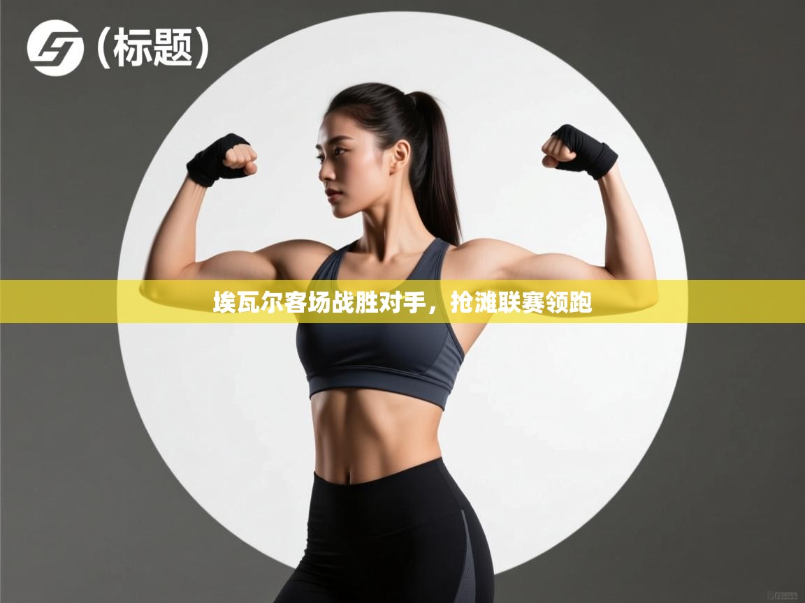 开云体育在线-埃瓦尔客场战胜对手,抢滩联赛领跑 第2张