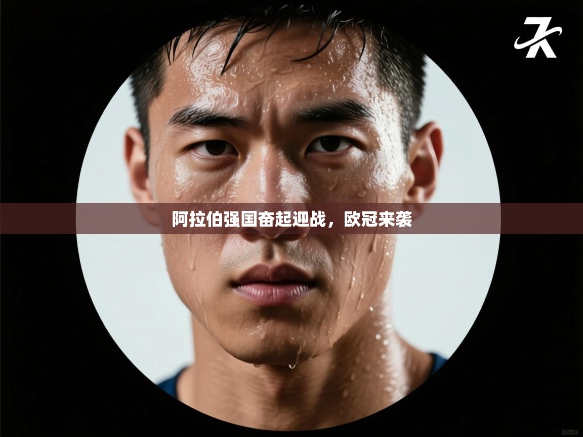 kaiyun体育入口-阿拉伯强国奋起迎战,欧冠来袭 第1张