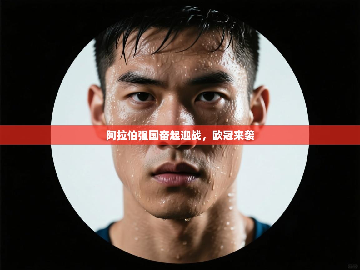 kaiyun体育入口-阿拉伯强国奋起迎战,欧冠来袭 第2张