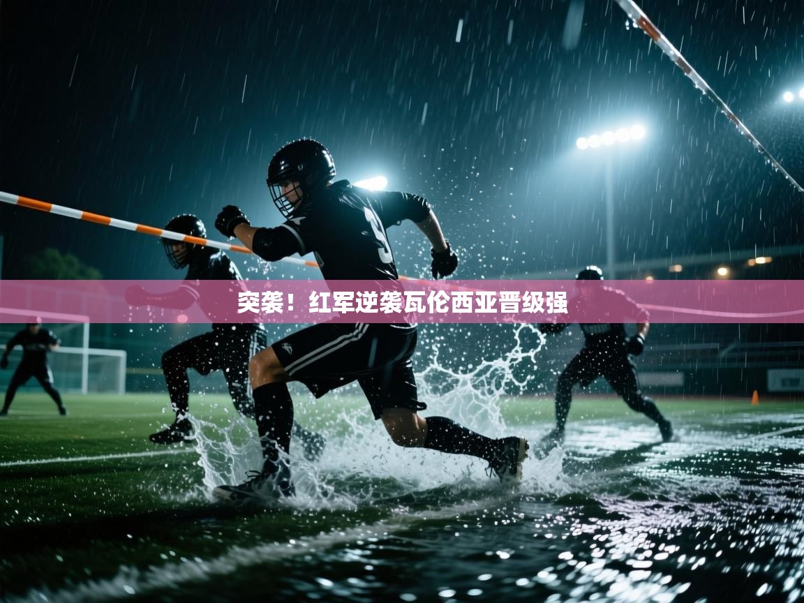 开云体育旧版下载地址-突袭!红军逆袭瓦伦西亚晋级强 第1张