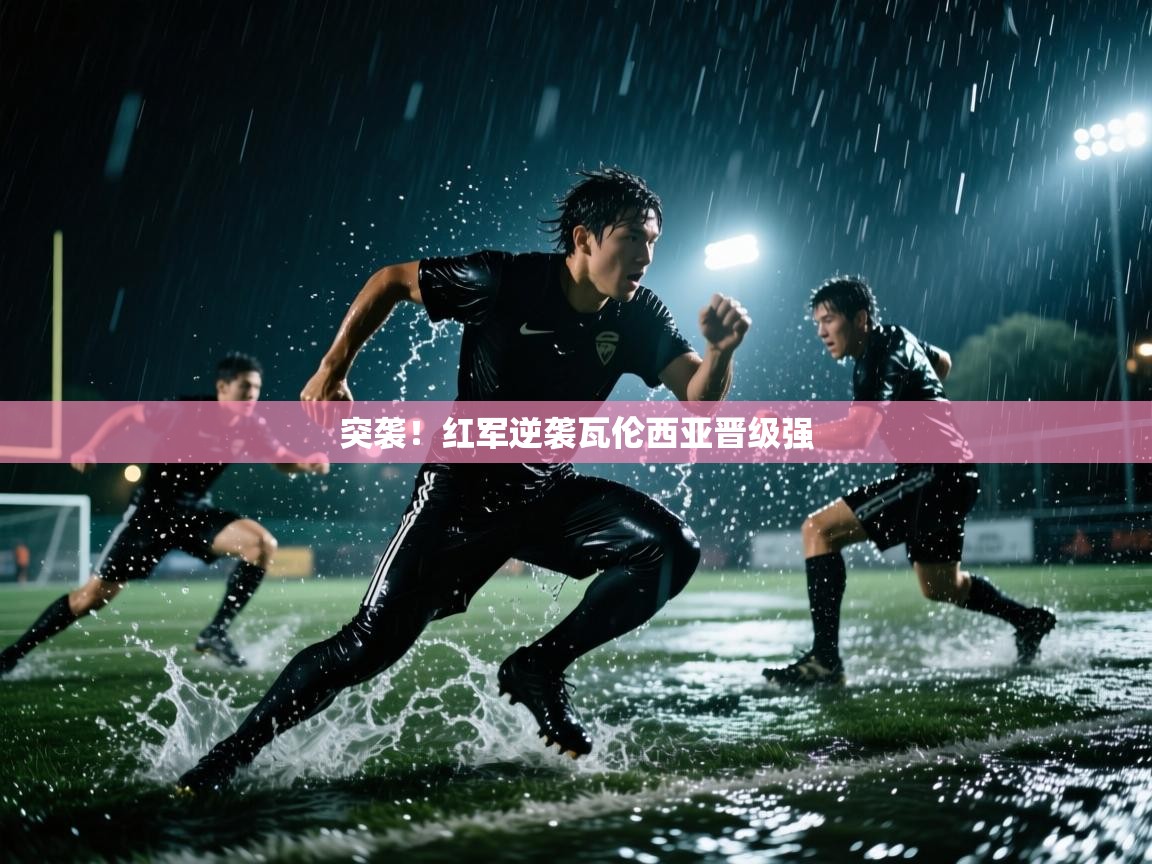 开云体育旧版下载地址-突袭!红军逆袭瓦伦西亚晋级强 第3张